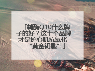 辅酶Q10什么牌子的好？这十个品牌才是护心肌抗氧化 “黄金钥匙”