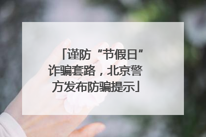 谨防“节假日”诈骗套路，北京警方发布防骗提示