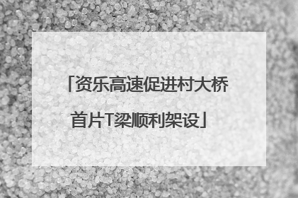 资乐高速促进村大桥首片T梁顺利架设