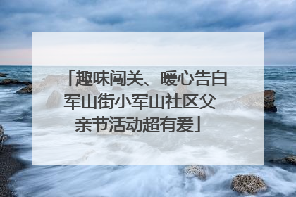 趣味闯关、暖心告白 军山街小军山社区父亲节活动超有爱