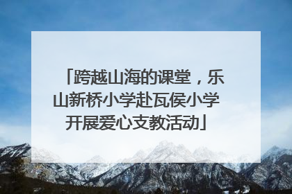 跨越山海的课堂，乐山新桥小学赴瓦侯小学开展爱心支教活动