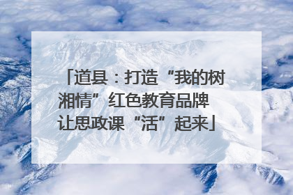 道县：打造“我的树湘情”红色教育品牌 让思政课“活”起来