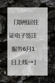 郑州居住证电子签注服务6月1日上线→