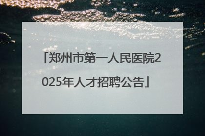 郑州市第一人民医院2025年人才招聘公告