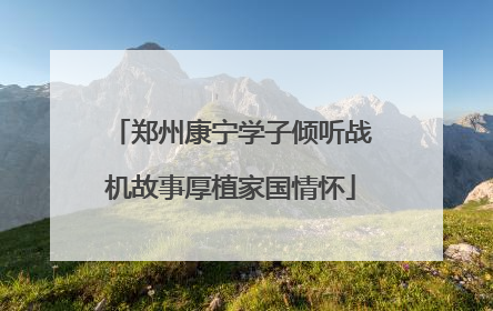 郑州康宁学子倾听战机故事厚植家国情怀