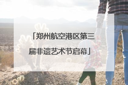 郑州航空港区第三届非遗艺术节启幕