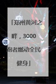郑州黄河之畔，3000跑者燃动全民健身