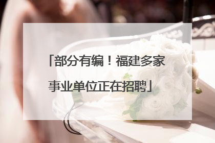 部分有编！福建多家事业单位正在招聘