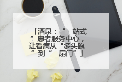 酒泉：“一站式”患者服务中心，让看病从“多头跑”到“一扇门”