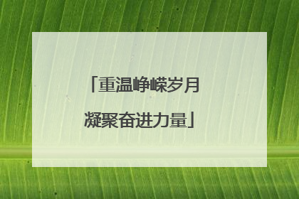 重温峥嵘岁月 凝聚奋进力量
