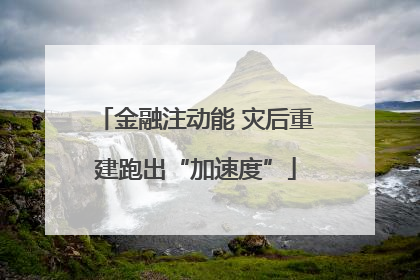 金融注动能 灾后重建跑出“加速度”