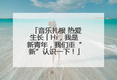 音乐扎根 热爱生长丨Hi，我是新青年，我们重“新”认识一下！