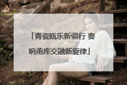 青瓷瓯乐新疆行 奏响甬库交融新旋律