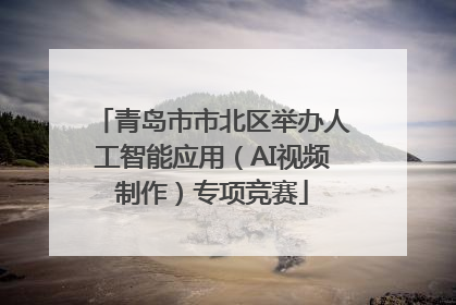 青岛市市北区举办人工智能应用（AI视频制作）专项竞赛