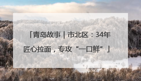 青岛故事｜市北区：34年匠心拉面，专攻“一口鲜”