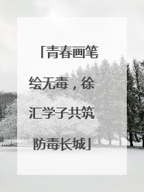 青春画笔绘无毒，徐汇学子共筑防毒长城