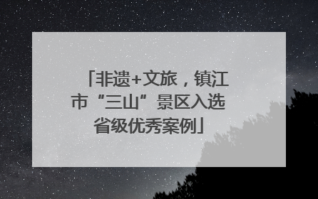 非遗+文旅，镇江市“三山”景区入选省级优秀案例