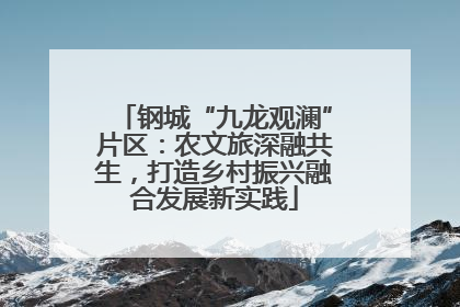 钢城“九龙观澜”片区：农文旅深融共生，打造乡村振兴融合发展新实践