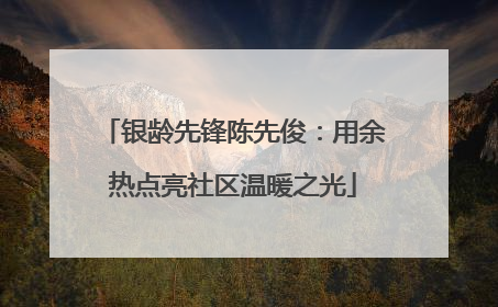 银龄先锋陈先俊：用余热点亮社区温暖之光