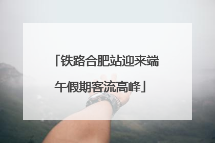 铁路合肥站迎来端午假期客流高峰