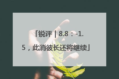 锐评｜8.8：-1.5，此消彼长还将继续