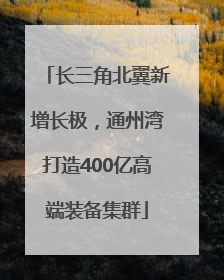 长三角北翼新增长极，通州湾打造400亿高端装备集群