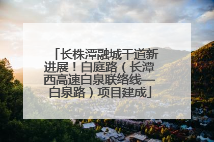 长株潭融城干道新进展！白庭路（长潭西高速白泉联络线—白泉路）项目建成