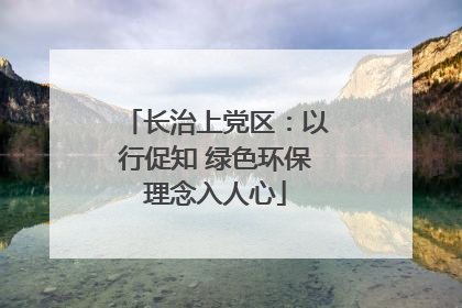 长治上党区：以行促知 绿色环保理念入人心