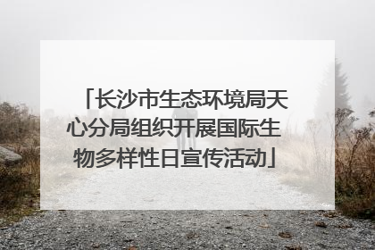 长沙市生态环境局天心分局组织开展国际生物多样性日宣传活动