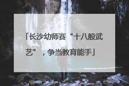 长沙幼师赛“十八般武艺”，争当教育能手