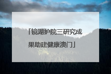 镜湖护院三研究成果助建健康澳门