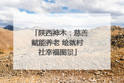 陕西神木：慈善赋能养老 绘就村社幸福图景