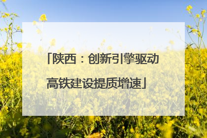 陕西：创新引擎驱动高铁建设提质增速