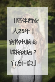 陪伴西安人25年丨赛格电脑商城将闭店？官方回复