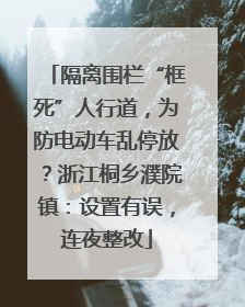隔离围栏“框死”人行道，为防电动车乱停放？浙江桐乡濮院镇：设置有误，连夜整改