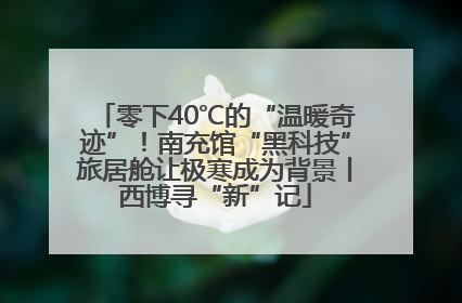 零下40℃的“温暖奇迹”！南充馆“黑科技”旅居舱让极寒成为背景丨西博寻“新”记