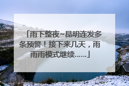 雨下整夜~昆明连发多条预警！接下来几天，雨雨雨模式继续……