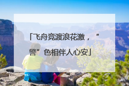 飞舟竞渡浪花激，“警”色相伴人心安