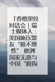 香格里拉对话会｜瑞士媒体人：美国施压盟友“极不理性” 欧洲国家无意与中国“脱钩断链”