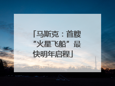 马斯克：首艘“火星飞船”最快明年启程