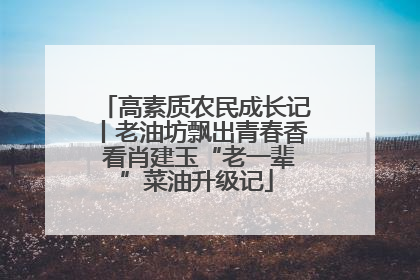 高素质农民成长记丨老油坊飘出青春香 看肖建玉“老一辈”菜油升级记