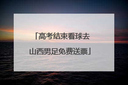 高考结束看球去 山西男足免费送票