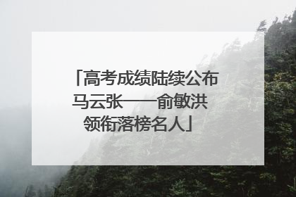 高考成绩陆续公布 马云张一一俞敏洪领衔落榜名人