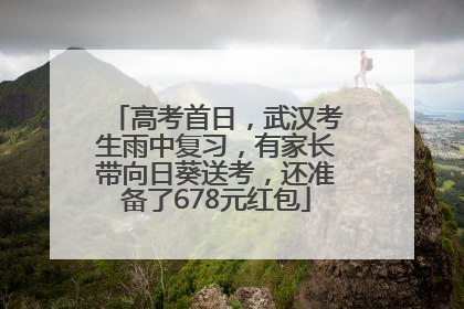 高考首日，武汉考生雨中复习，有家长带向日葵送考，还准备了678元红包