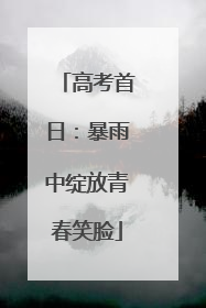 高考首日：暴雨中绽放青春笑脸