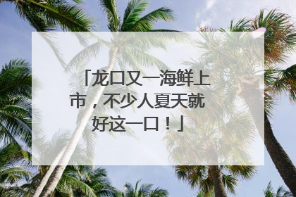 龙口又一海鲜上市，不少人夏天就好这一口！