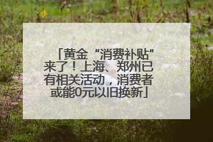 黄金“消费补贴”来了！上海、郑州已有相关活动，消费者或能0元以旧换新