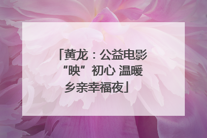 黄龙：公益电影“映”初心 温暖乡亲幸福夜