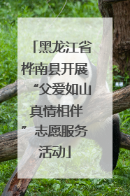 黑龙江省桦南县开展“父爱如山 真情相伴”志愿服务活动