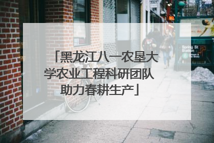 黑龙江八一农垦大学农业工程科研团队助力春耕生产